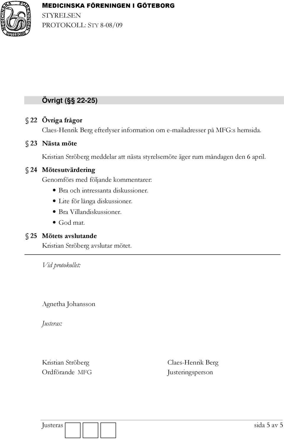 24 Mötesutvärdering Genomförs med följande kommentarer: Bra och intressanta diskussioner. Lite för långa diskussioner.