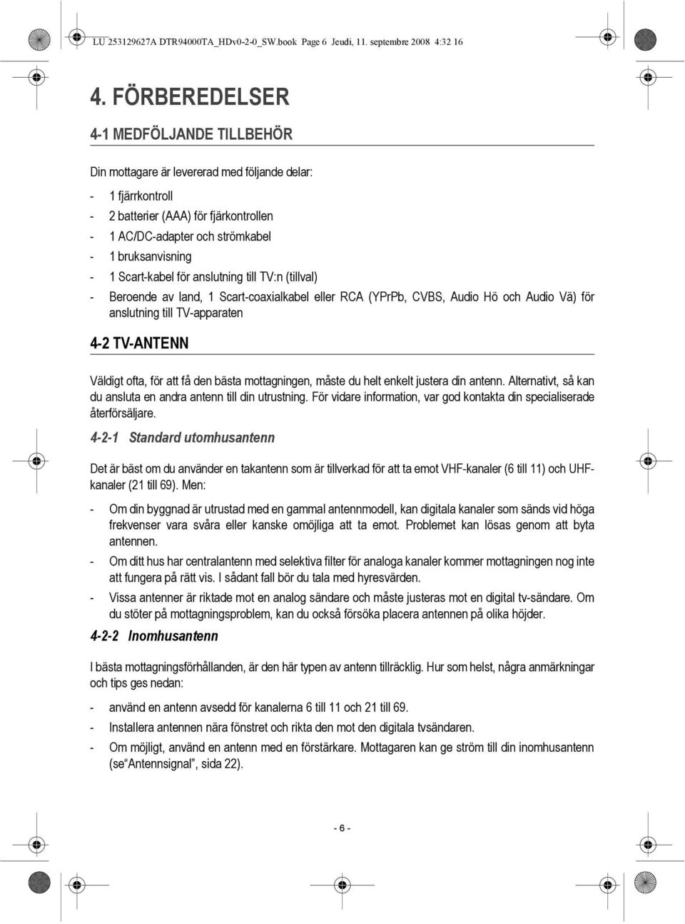 Scart-kabel för anslutning till TV:n (tillval) - Beroende av land, 1 Scart-coaxialkabel eller RCA (YPrPb, CVBS, Audio Hö och Audio Vä) för anslutning till TV-apparaten 4-2 TV-ANTENN Väldigt ofta, för