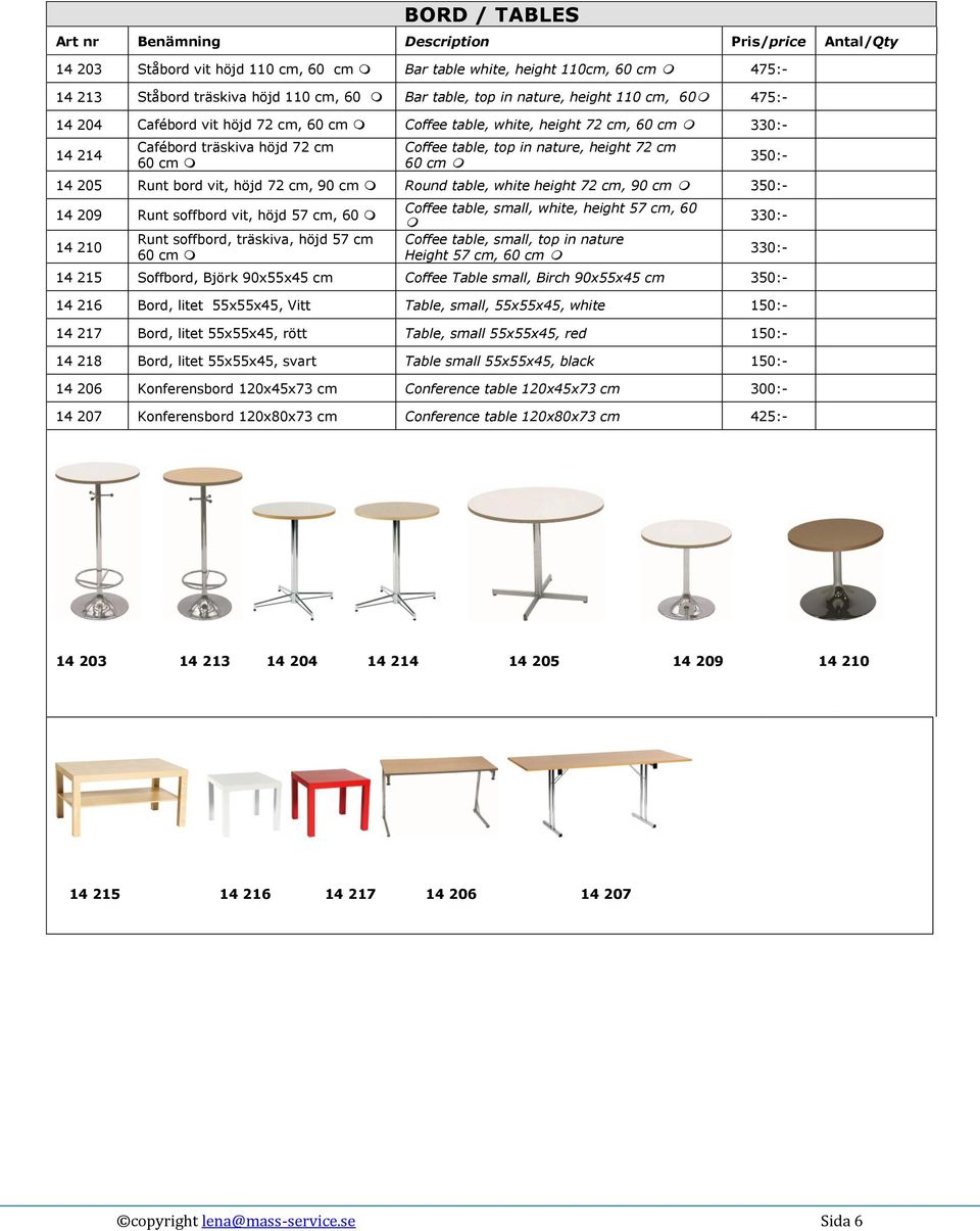 72 cm 60 cm 350:- 14 205 Runt bord vit, höjd 72 cm, 90 cm Round table, white height 72 cm, 90 cm 350:- 14 209 Runt soffbord vit, höjd 57 cm, 60 14 210 Runt soffbord, träskiva, höjd 57 cm 60 cm Coffee