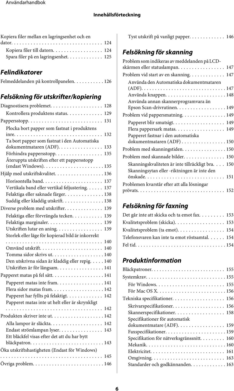 .. 132 Ta bort papper som fastnat i den Automatiska dokumentmataren (ADF)... 133 Förhindra pappersstopp... 135 Återuppta utskriften efter ett pappersstopp (endast Windows).