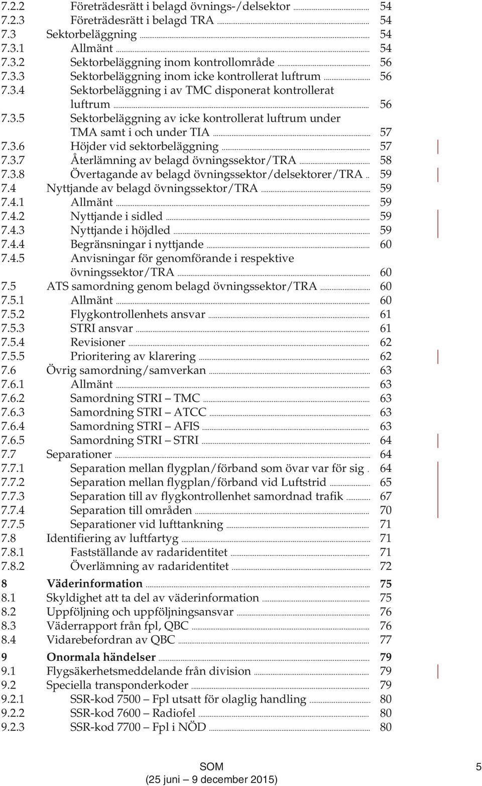 .. 57 7.3.7 Återlämning av belagd övningssektor/tra... 58 7.3.8 Övertagande av belagd övningssektor/delsektorer/tra.. 59 7.4 Nyttjande av belagd övningssektor/tra... 59 7.4.1 Allmänt... 59 7.4.2 Nyttjande i sidled.