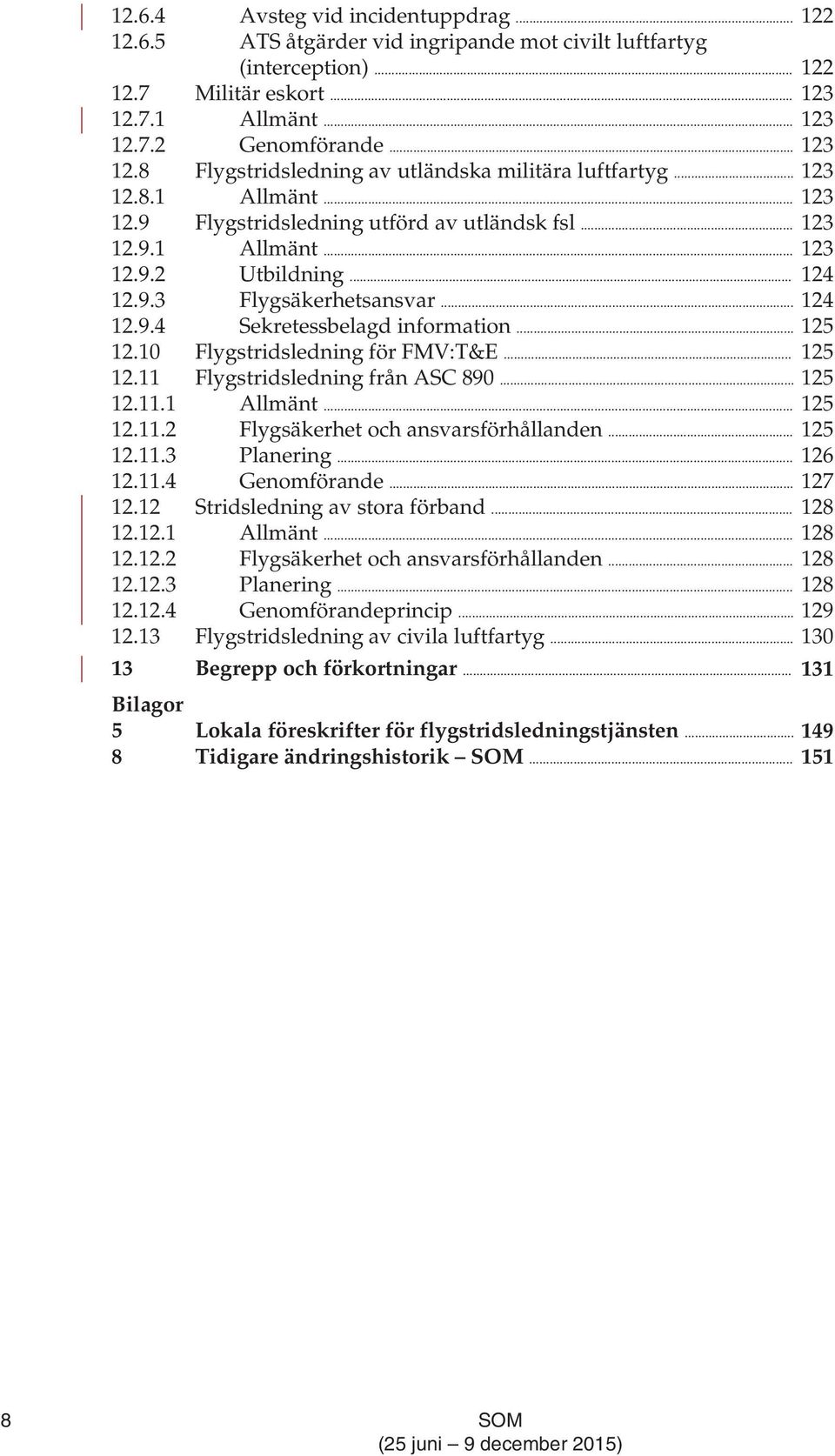 .. 124 12.9.3 Flygsäkerhetsansvar... 124 12.9.4 Sekretessbelagd information... 125 12.10 Flygstridsledning för FMV:T&E... 125 12.11 Flygstridsledning från ASC 890... 125 12.11.1 Allmänt... 125 12.11.2 Flygsäkerhet och ansvarsförhållanden.