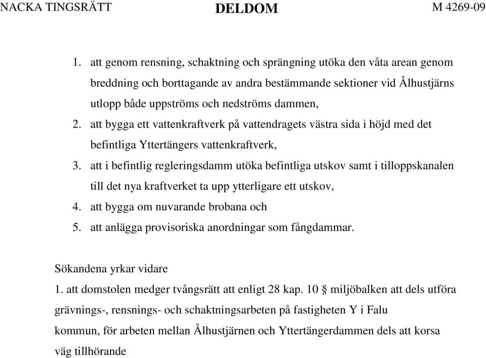 att i befintlig regleringsdamm utöka befintliga utskov samt i tilloppskanalen till det nya kraftverket ta upp ytterligare ett utskov, 4. att bygga om nuvarande brobana och 5.