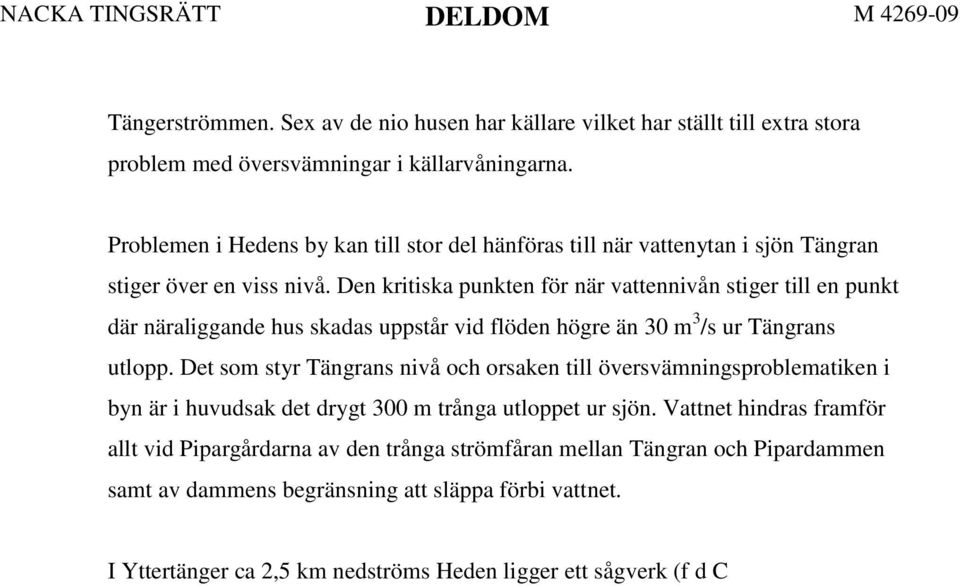 Den kritiska punkten för när vattennivån stiger till en punkt där näraliggande hus skadas uppstår vid flöden högre än 30 m 3 /s ur Tängrans utlopp.