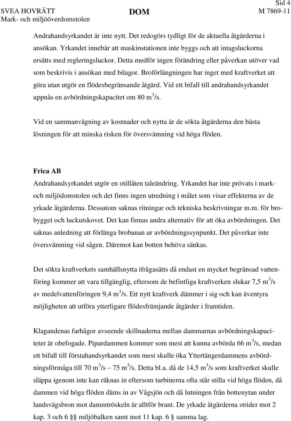 Broförlängningen har inget med kraftverket att göra utan utgör en flödesbegränsande åtgärd. Vid ett bifall till andrahandsyrkandet uppnås en avbördningskapacitet om 80 m 3 /s.