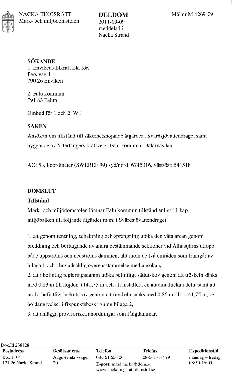 53, koordinater (SWEREF 99) syd/nord: 6745316, väst/öst: 541518 DOMSLUT Tillstånd Mark- och miljödomstolen lämnar Falu kommun tillstånd enligt 11 kap. miljöbalken till följande åtgärder m.m. i Svärdsjövattendraget 1.