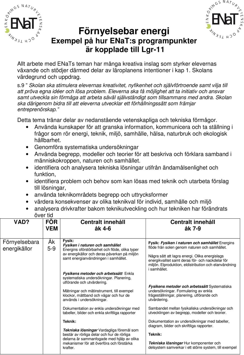 Eleverna ska få möjlighet att ta initiativ och ansvar samt utveckla sin förmåga att arbeta såväl självständigt som tillsammans med andra.