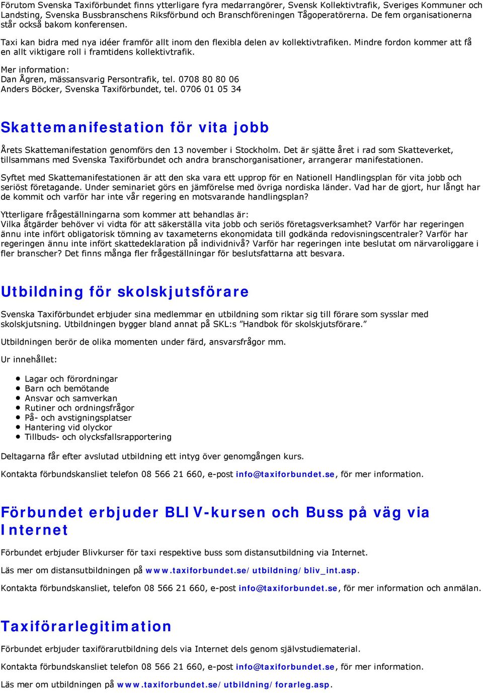 Mindre fordon kommer att få en allt viktigare roll i framtidens kollektivtrafik. Mer information: Dan Ågren, mässansvarig Persontrafik, tel. 0708 80 80 06 Anders Böcker, Svenska Taxiförbundet, tel.