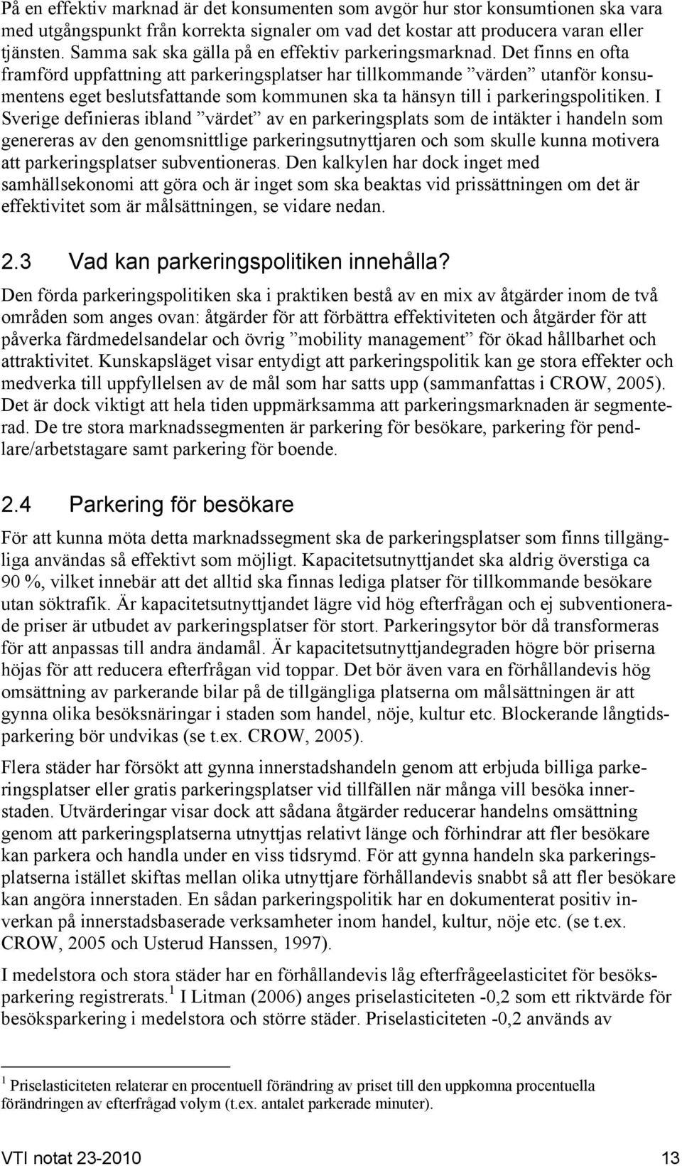 Det finns en ofta framförd uppfattning att parkeringsplatser har tillkommande värden utanför konsumentens eget beslutsfattande som kommunen ska ta hänsyn till i parkeringspolitiken.