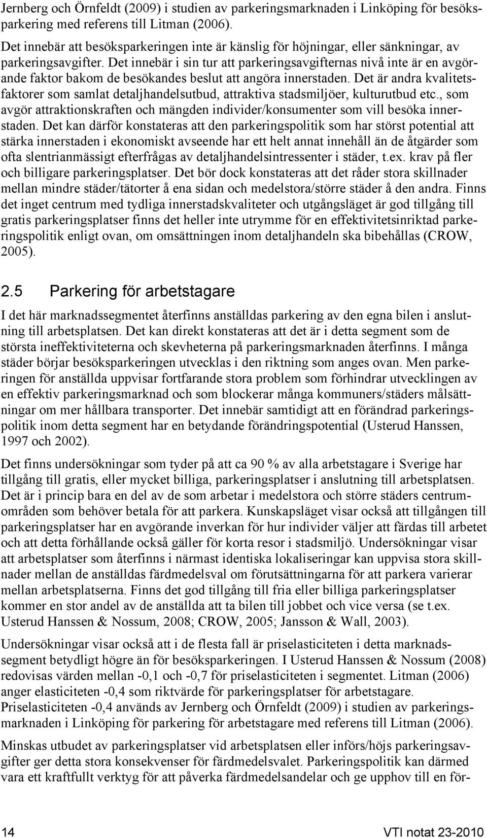 Det innebär i sin tur att parkeringsavgifternas nivå inte är en avgörande faktor bakom de besökandes beslut att angöra innerstaden.