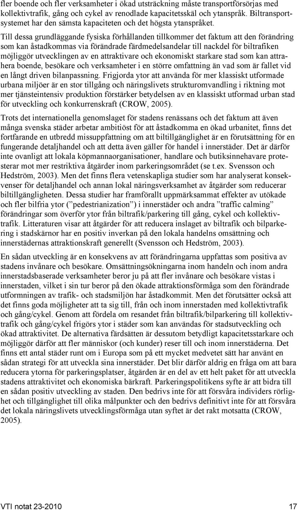 Till dessa grundläggande fysiska förhållanden tillkommer det faktum att den förändring som kan åstadkommas via förändrade färdmedelsandelar till nackdel för biltrafiken möjliggör utvecklingen av en