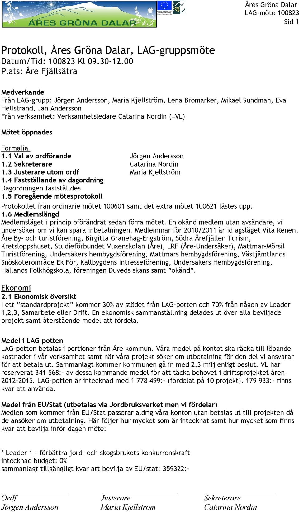 Nordin (=VL) Mötet öppnades Formalia 1.1 Val av ordförande Jörgen Andersson 1.2 Sekreterare Catarina Nordin 1.3 Justerare utom ordf Maria Kjellström 1.