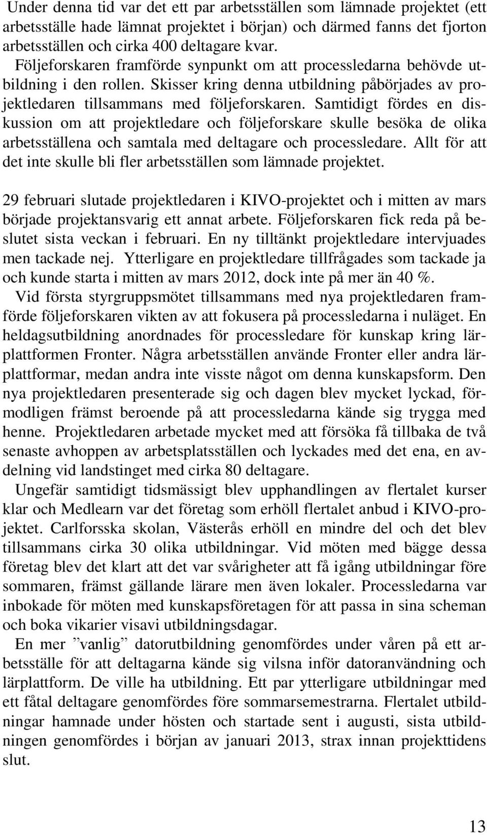 Samtidigt fördes en diskussion om att projektledare och följeforskare skulle besöka de olika arbetsställena och samtala med deltagare och processledare.