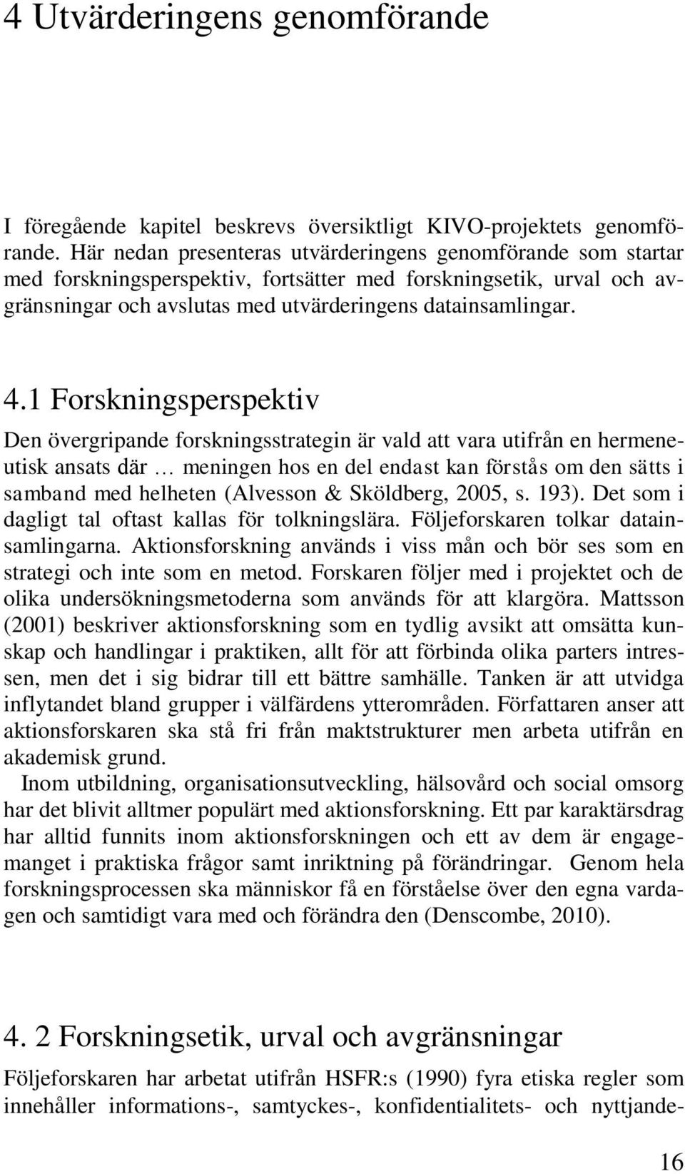 1 Forskningsperspektiv Den övergripande forskningsstrategin är vald att vara utifrån en hermeneutisk ansats där meningen hos en del endast kan förstås om den sätts i samband med helheten (Alvesson &