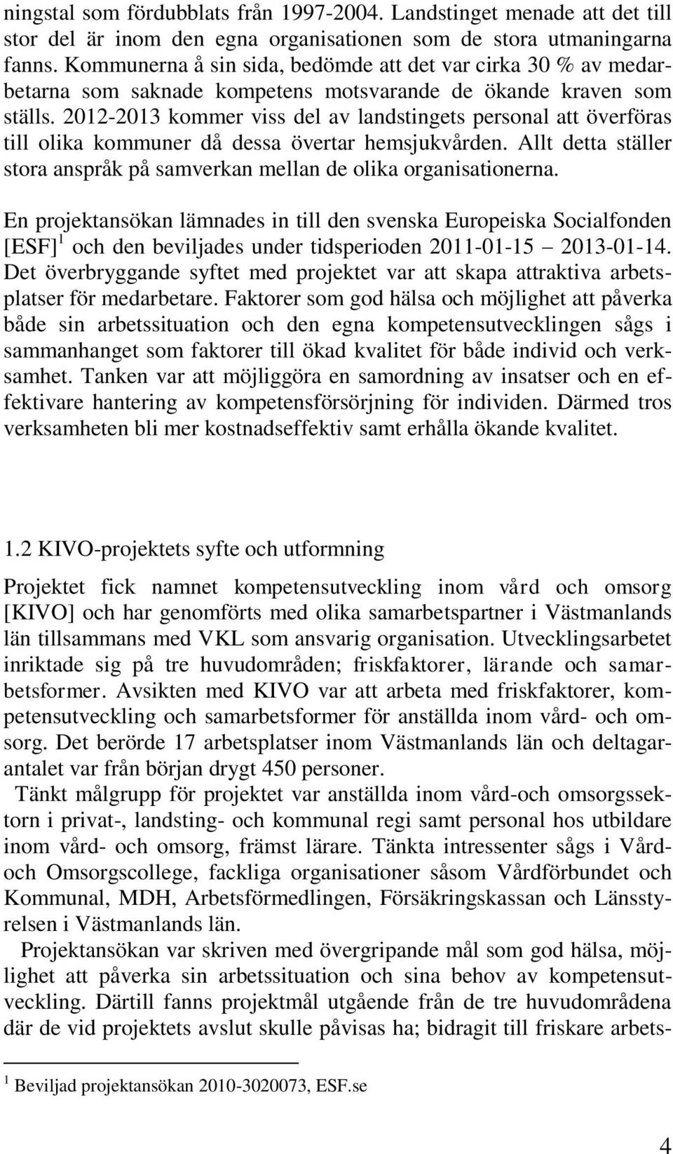 2012-2013 kommer viss del av landstingets personal att överföras till olika kommuner då dessa övertar hemsjukvården. Allt detta ställer stora anspråk på samverkan mellan de olika organisationerna.