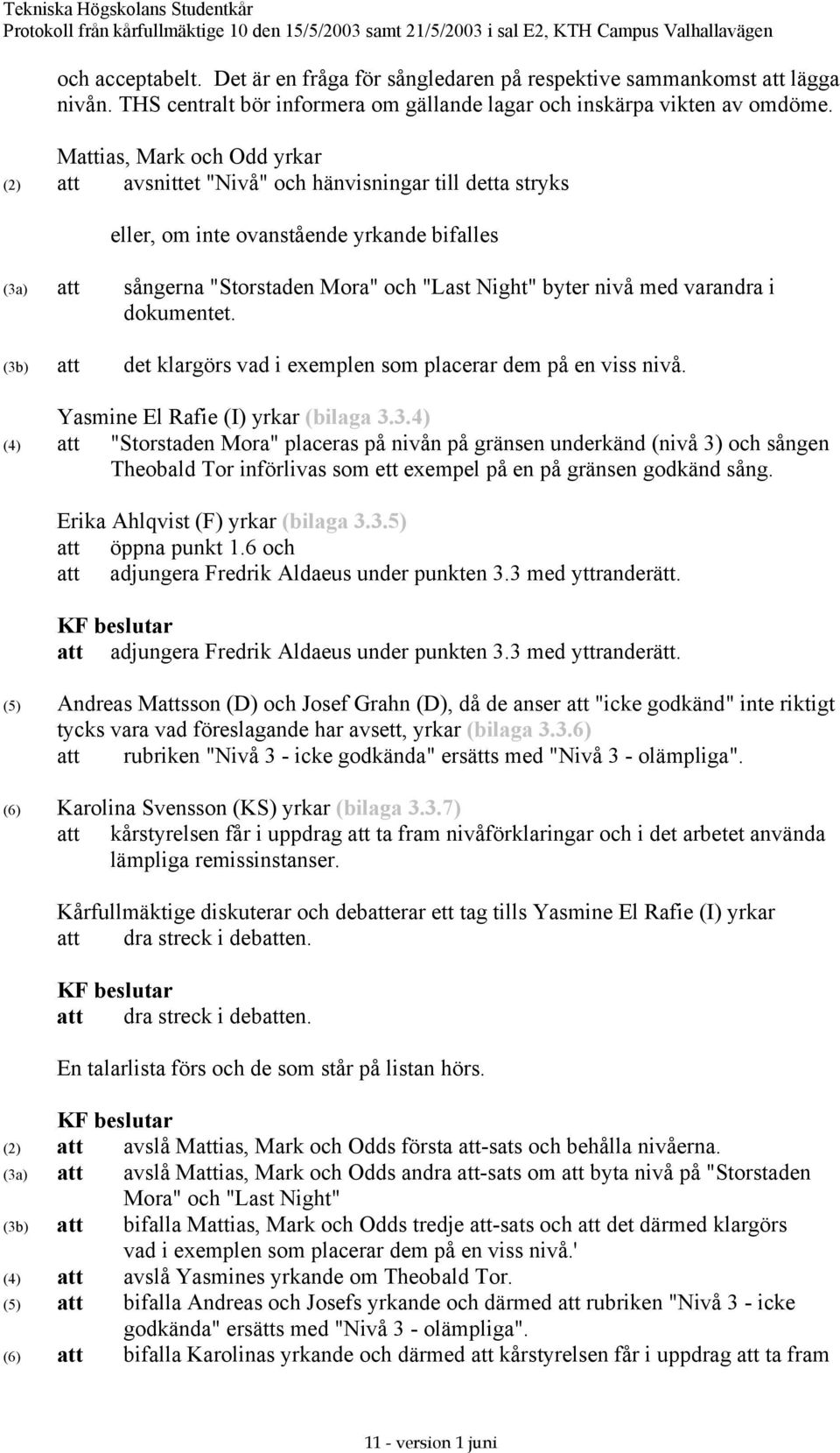 varandra i dokumentet. (3b) att det klargörs vad i exemplen som placerar dem på en viss nivå. Yasmine El Rafie (I) yrkar (bilaga 3.3.4) (4) att "Storstaden Mora" placeras på nivån på gränsen underkänd (nivå 3) och sången Theobald Tor införlivas som ett exempel på en på gränsen godkänd sång.