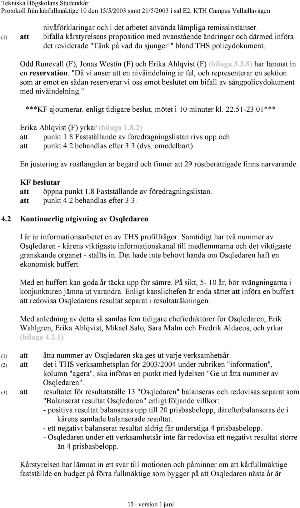 "Då vi anser att en nivåindelning är fel, och representerar en sektion som är emot en sådan reserverar vi oss emot beslutet om bifall av sångpolicydokument med nivåindelning.