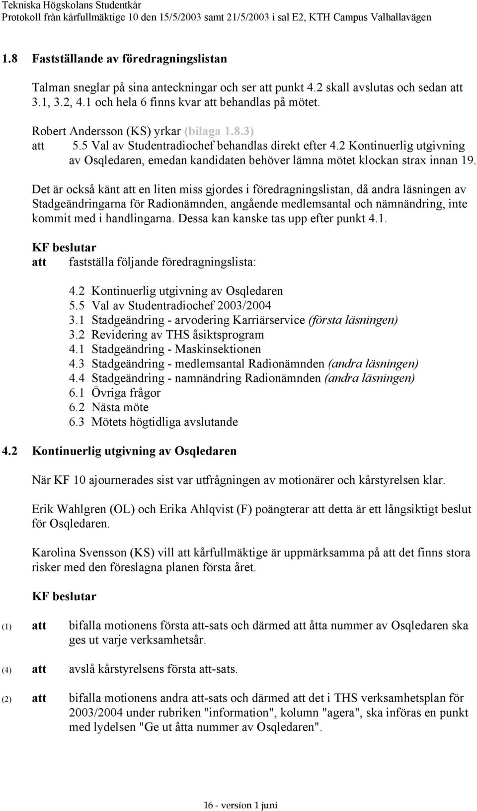 2 Kontinuerlig utgivning av Osqledaren, emedan kandidaten behöver lämna mötet klockan strax innan 19.