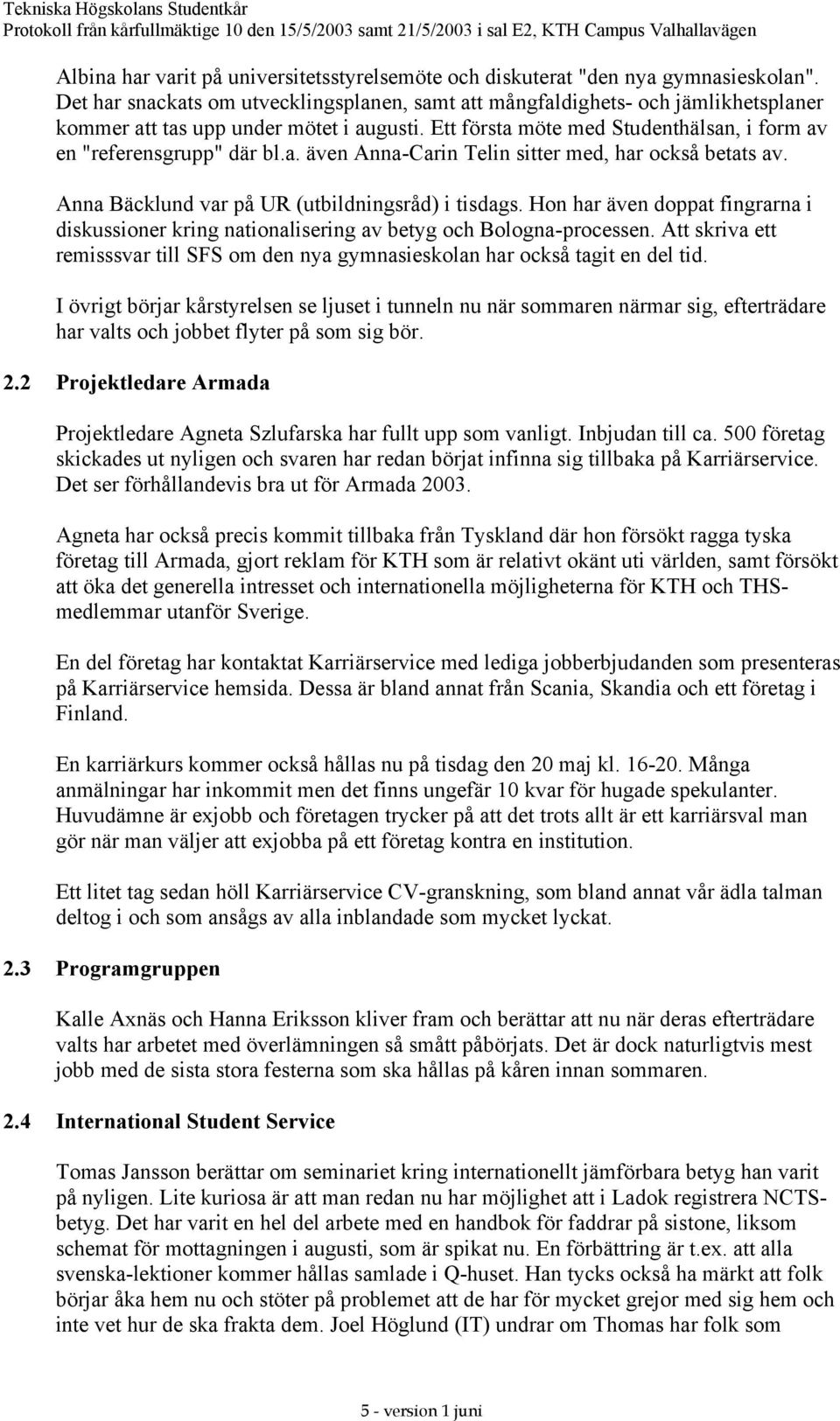 Anna Bäcklund var på UR (utbildningsråd) i tisdags. Hon har även doppat fingrarna i diskussioner kring nationalisering av betyg och Bologna-processen.