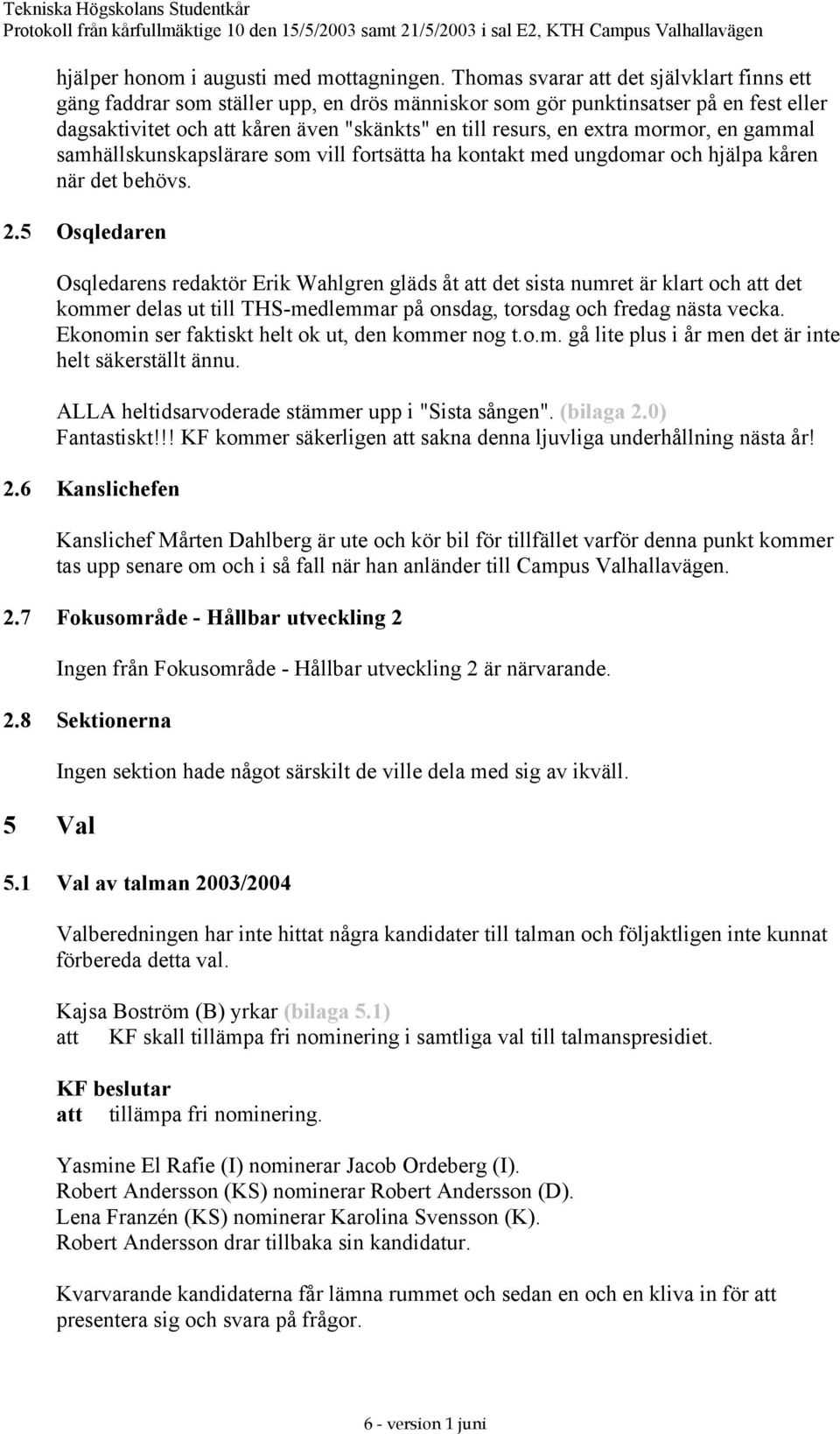 mormor, en gammal samhällskunskapslärare som vill fortsätta ha kontakt med ungdomar och hjälpa kåren när det behövs. 2.