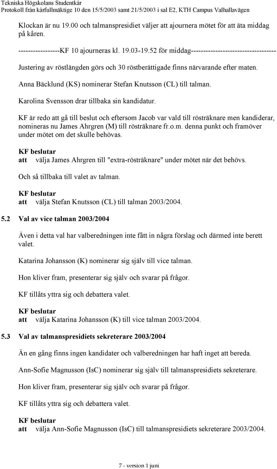 Karolina Svensson drar tillbaka sin kandidatur. KF är redo att gå till beslut och eftersom Jacob var vald till rösträknare men kandiderar, nomineras nu James Ahrgren (M) till rösträknare fr.o.m. denna punkt och framöver under mötet om det skulle behövas.