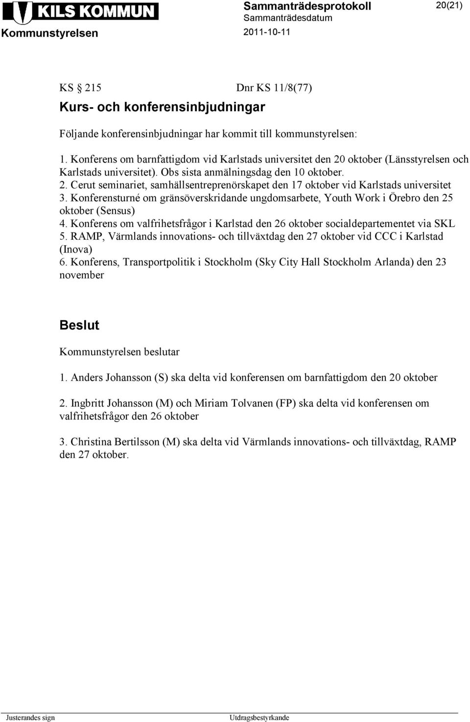 Konferensturné om gränsöverskridande ungdomsarbete, Youth Work i Örebro den 25 oktober (Sensus) 4. Konferens om valfrihetsfrågor i Karlstad den 26 oktober socialdepartementet via SKL 5.