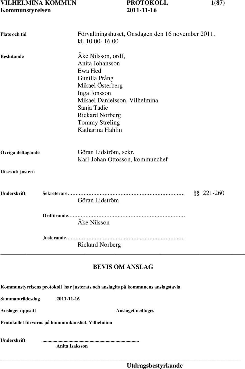 Hahlin Övriga deltagande Göran Lidström, sekr. Karl-Johan Ottosson, kommunchef Utses att justera Underskrift Sekreterare... 221-260 Göran Lidström Ordförande... Åke Nilsson Justerande.