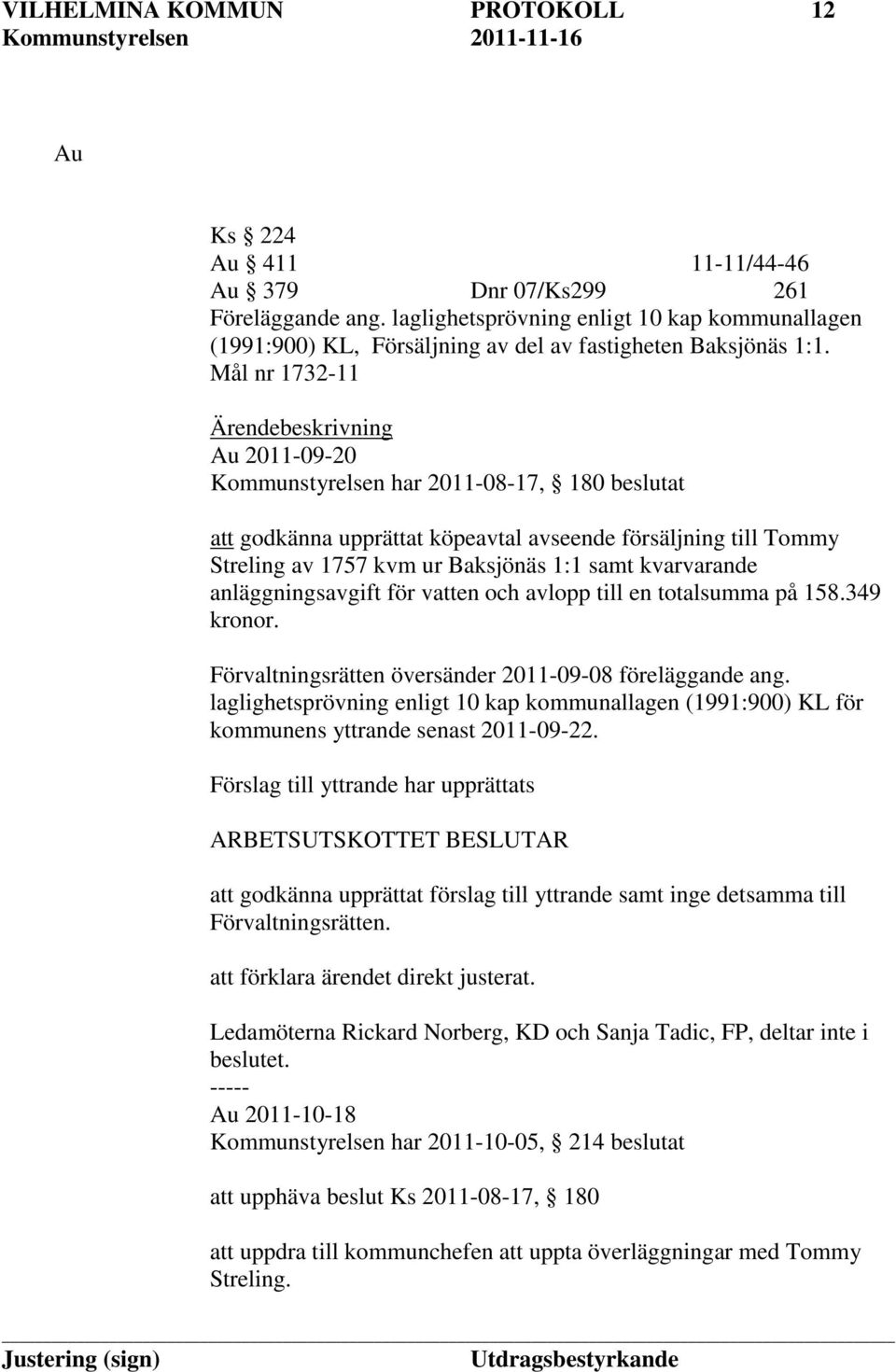 Mål nr 1732-11 Ärendebeskrivning Au 2011-09-20 Kommunstyrelsen har 2011-08-17, 180 beslutat att godkänna upprättat köpeavtal avseende försäljning till Tommy Streling av 1757 kvm ur Baksjönäs 1:1 samt