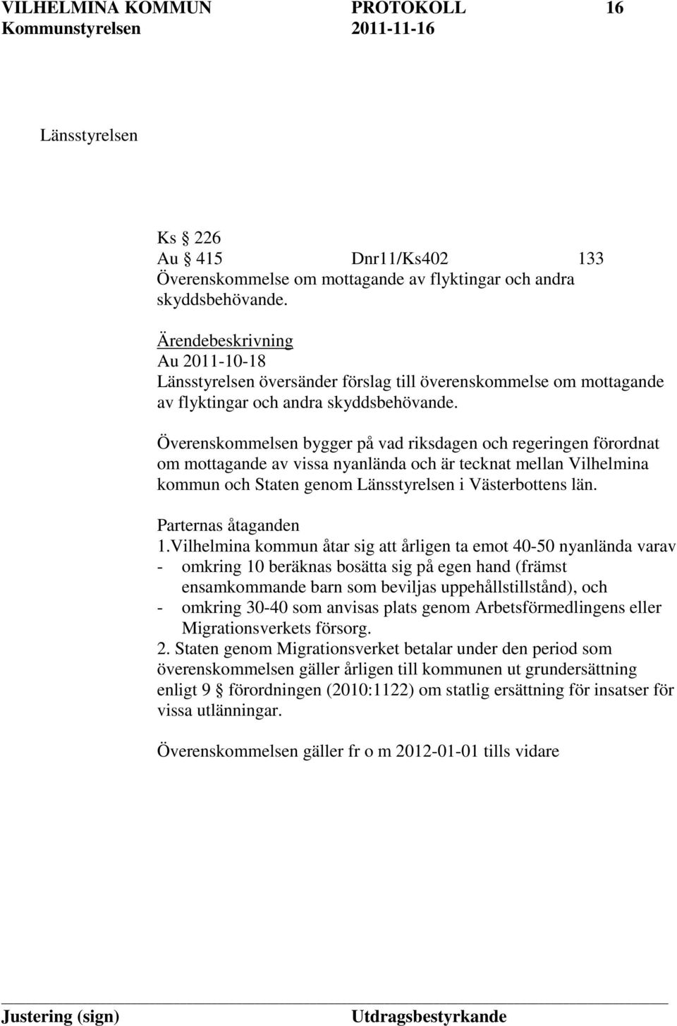 Överenskommelsen bygger på vad riksdagen och regeringen förordnat om mottagande av vissa nyanlända och är tecknat mellan Vilhelmina kommun och Staten genom Länsstyrelsen i Västerbottens län.