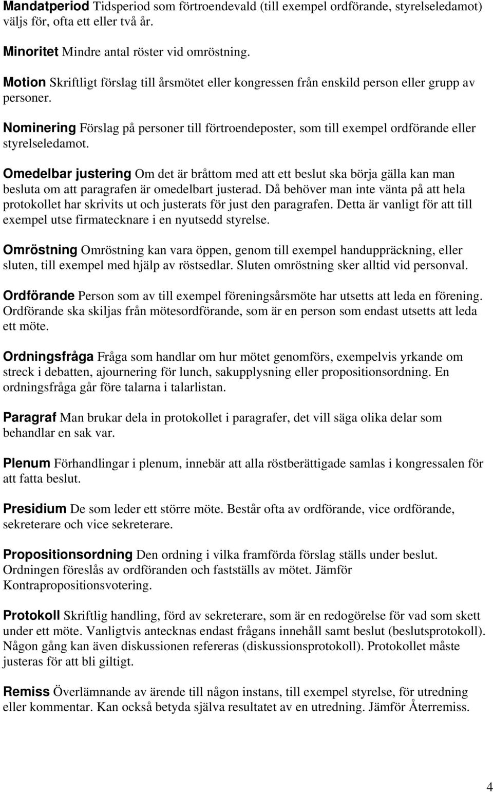 Nominering Förslag på personer till förtroendeposter, som till exempel ordförande eller styrelseledamot.