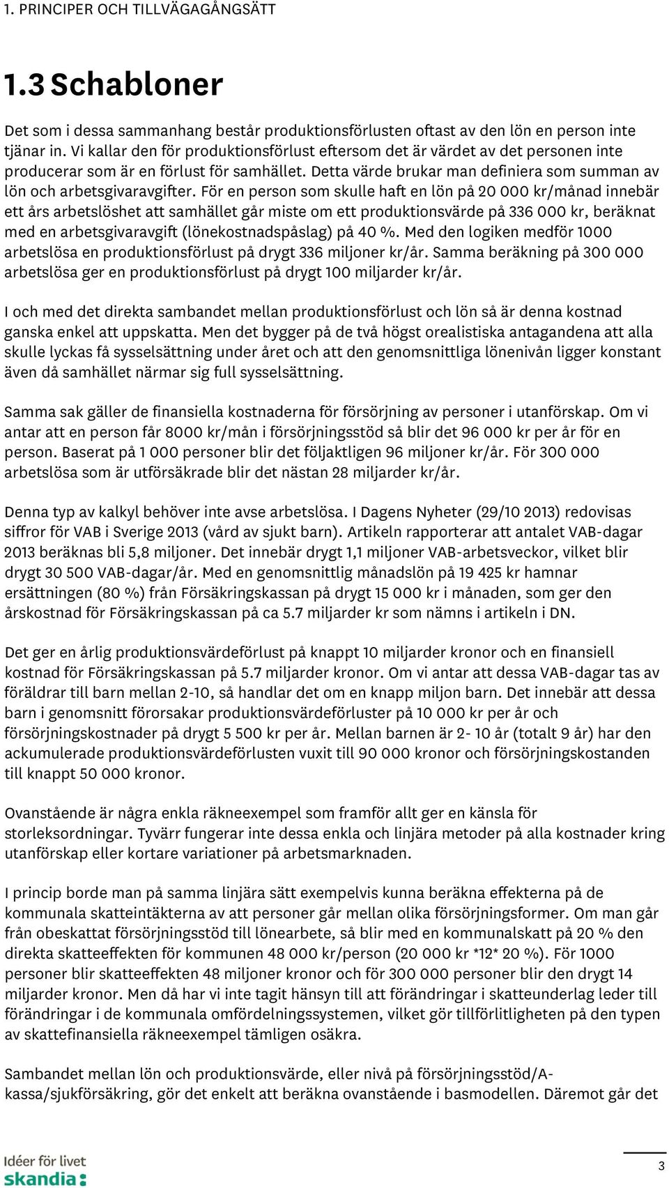 För en person som skulle haft en lön på 2 kr/månad innebär ett års arbetslöshet att samhället går miste om ett produktionsvärde på 336 kr, beräknat med en arbetsgivaravgift (lönekostnadspåslag) på 4