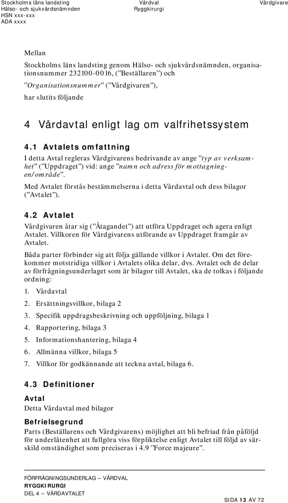 1 Avtalets omfattning I detta Avtal regleras Vårdgivarens bedrivande av ange typ av verksamhet ( Uppdraget ) vid: ange namn och adress för mottagningen/område.