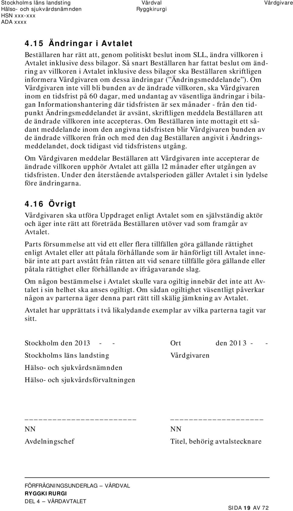 Så snart Beställaren har fattat beslut om ändring av villkoren i Avtalet inklusive dess bilagor ska Beställaren skriftligen informera Vårdgivaren om dessa ändringar ( Ändringsmeddelande ).