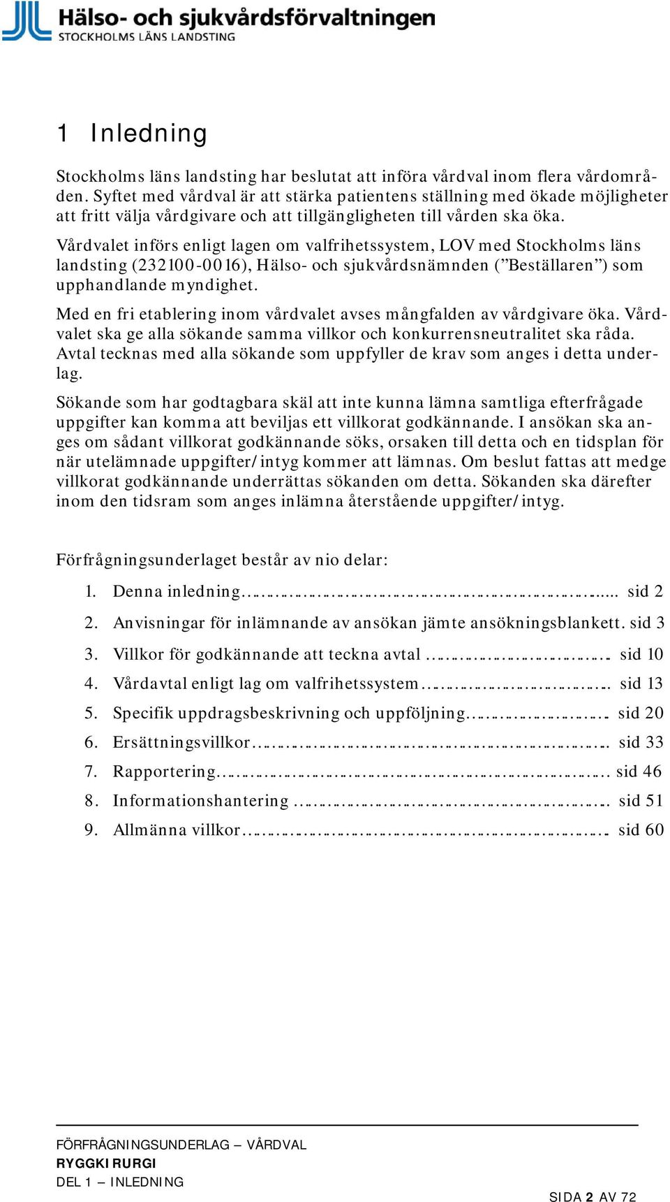 Vårdvalet införs enligt lagen om valfrihetssystem, LOV med Stockholms läns landsting (232100-0016), Hälso- och sjukvårdsnämnden ( Beställaren ) som upphandlande myndighet.