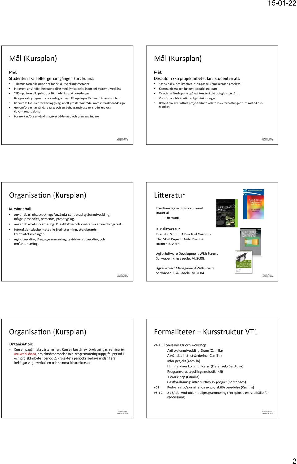 interakeonsdesign Genomföra en användaranalys och en behovsanalys samt modellera och dokumentera dessa Formellt ueöra användningstest både med och utan användare Mål (Kursplan) Mål: Dessutom ska