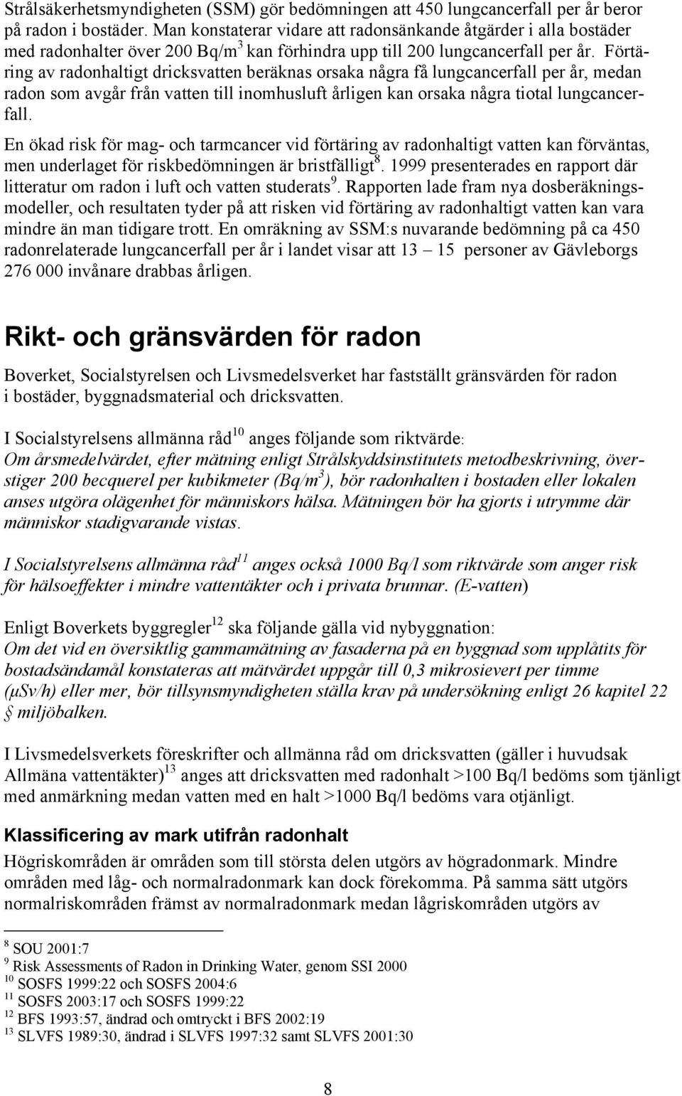 Förtäring av radonhaltigt dricksvatten beräknas orsaka några få lungcancerfall per år, medan radon som avgår från vatten till inomhusluft årligen kan orsaka några tiotal lungcancerfall.