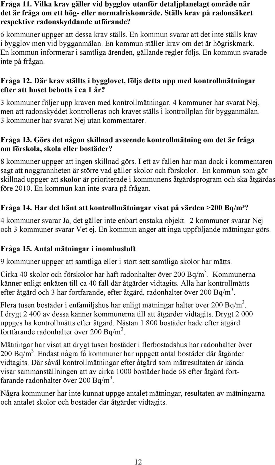 En kommun informerar i samtliga ärenden, gällande regler följs. En kommun svarade inte på frågan. Fråga 12.