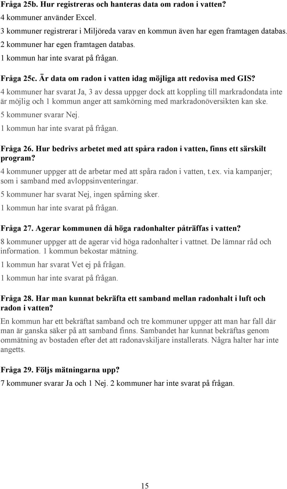 4 kommuner har svarat, 3 av dessa uppger dock att koppling till markradondata inte är möjlig och 1 kommun anger att samkörning med markradonöversikten kan ske. 5 kommuner svarar.