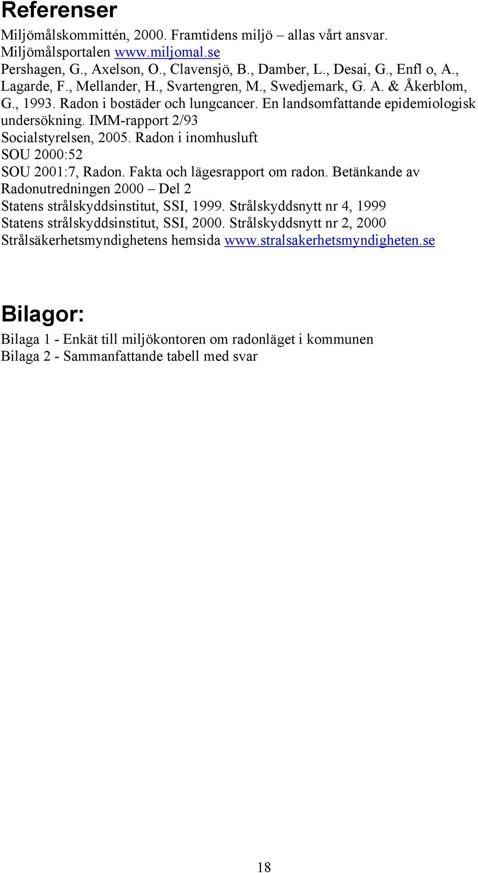 Radon i inomhusluft SOU 2000:52 SOU 2001:7, Radon. Fakta och lägesrapport om radon. Betänkande av Radonutredningen 2000 Del 2 Statens strålskyddsinstitut, SSI, 1999.