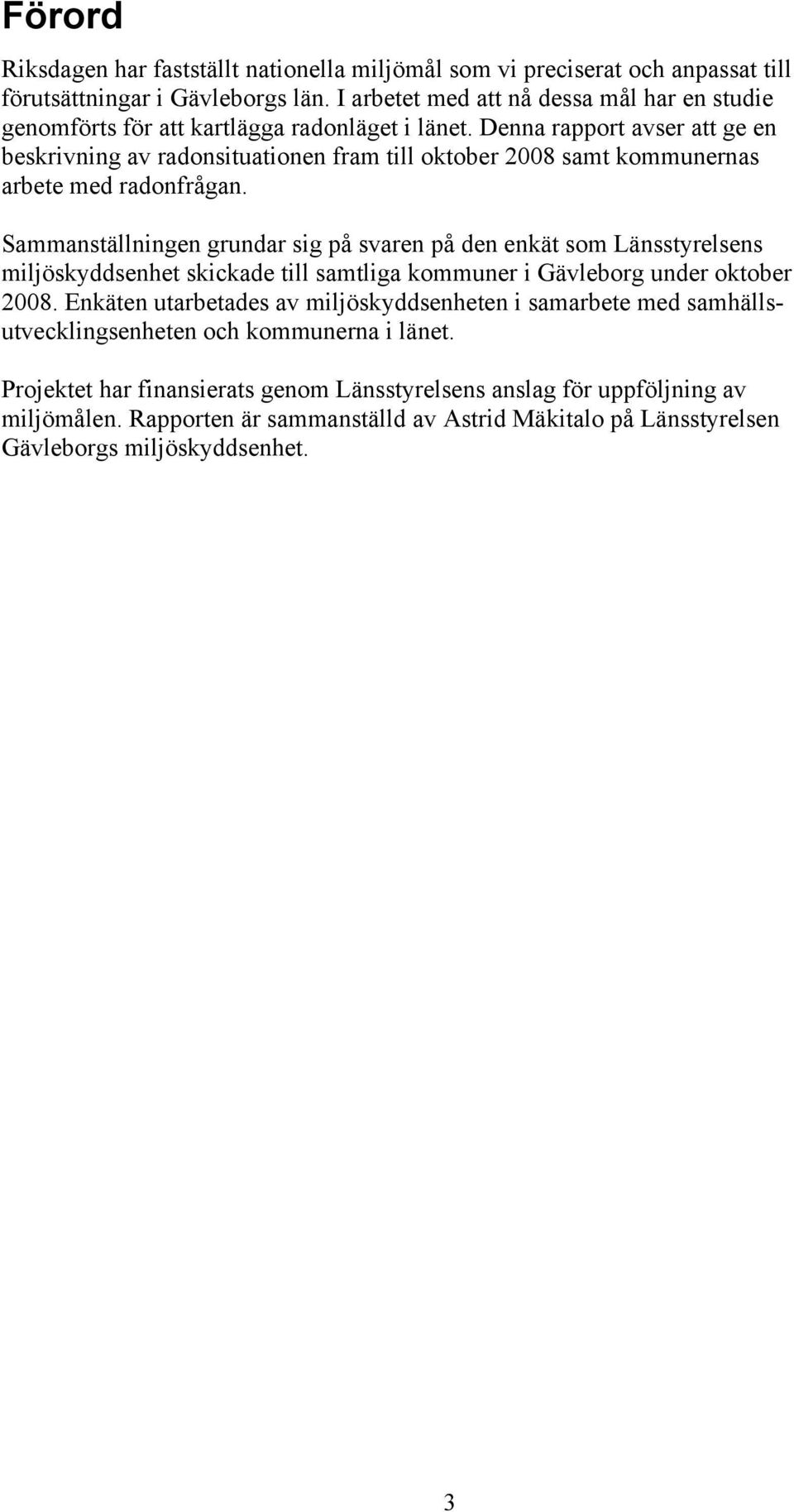 Denna rapport avser att ge en beskrivning av radonsituationen fram till oktober 2008 samt kommunernas arbete med radonfrågan.