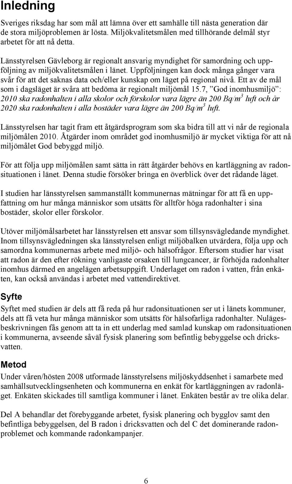 Uppföljningen kan dock många gånger vara svår för att det saknas data och/eller kunskap om läget på regional nivå. Ett av de mål som i dagsläget är svåra att bedöma är regionalt miljömål 15.