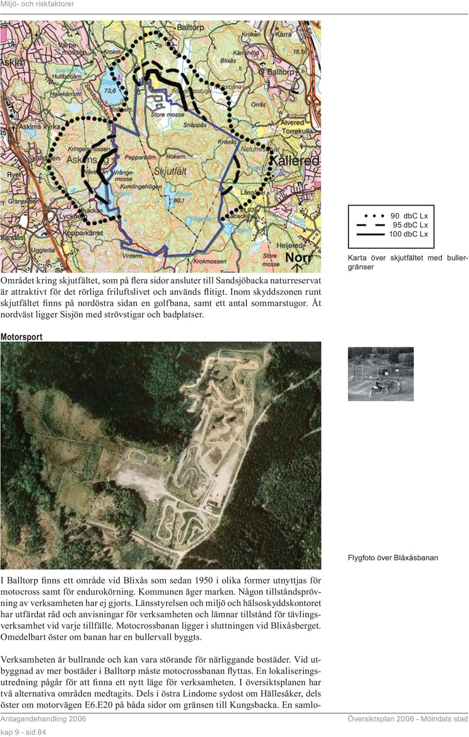 Karta över skjutfältet med bullergränser Motorsport Flygfoto över Blåxåsbanan I Balltorp finns ett område vid Blixås som sedan 1950 i olika former utnyttjas för motocross samt för endurokörning.