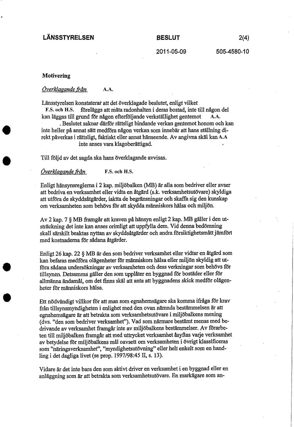 annat hänseende. Av angivna skäl kan A.A inte anses vara klagoberättigad.. Till följd av det sagda ska hans överklagande avvisas. Överklagande från F.S. och H.S. Enligt hänsynsreglerna i 2 kap.