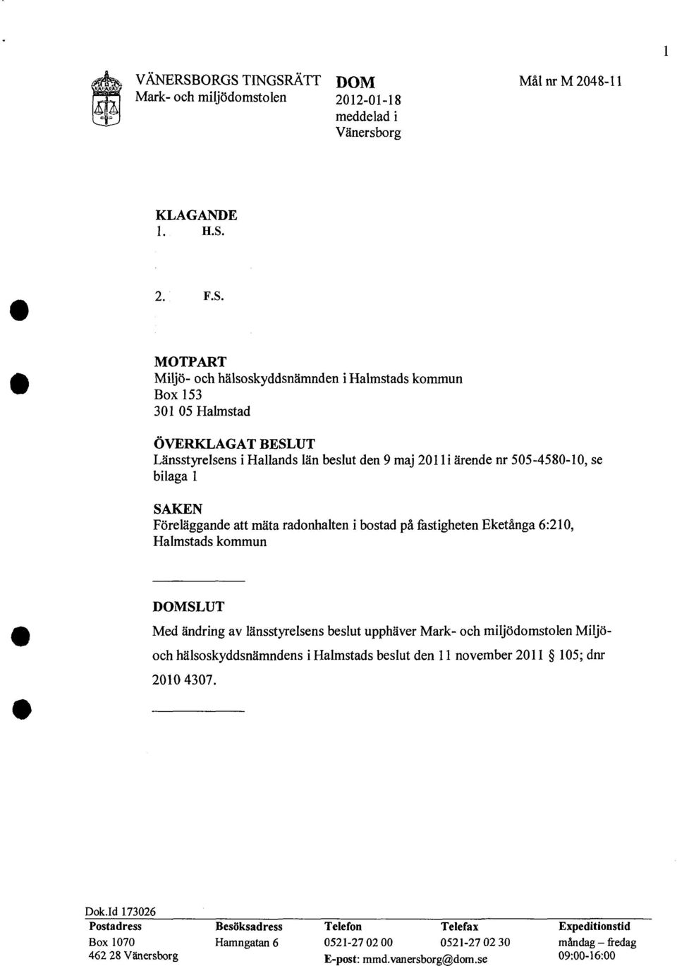 Halmstad ÖVERKLAGAT BESLUT Länsstyrelsens i Hallands län beslut den 9 maj 201 Ii ärende nr 505-4580-10, se bilaga l SAKEN Föreläggande att mäta radonhalten i bostad på fastigheten Eketånga