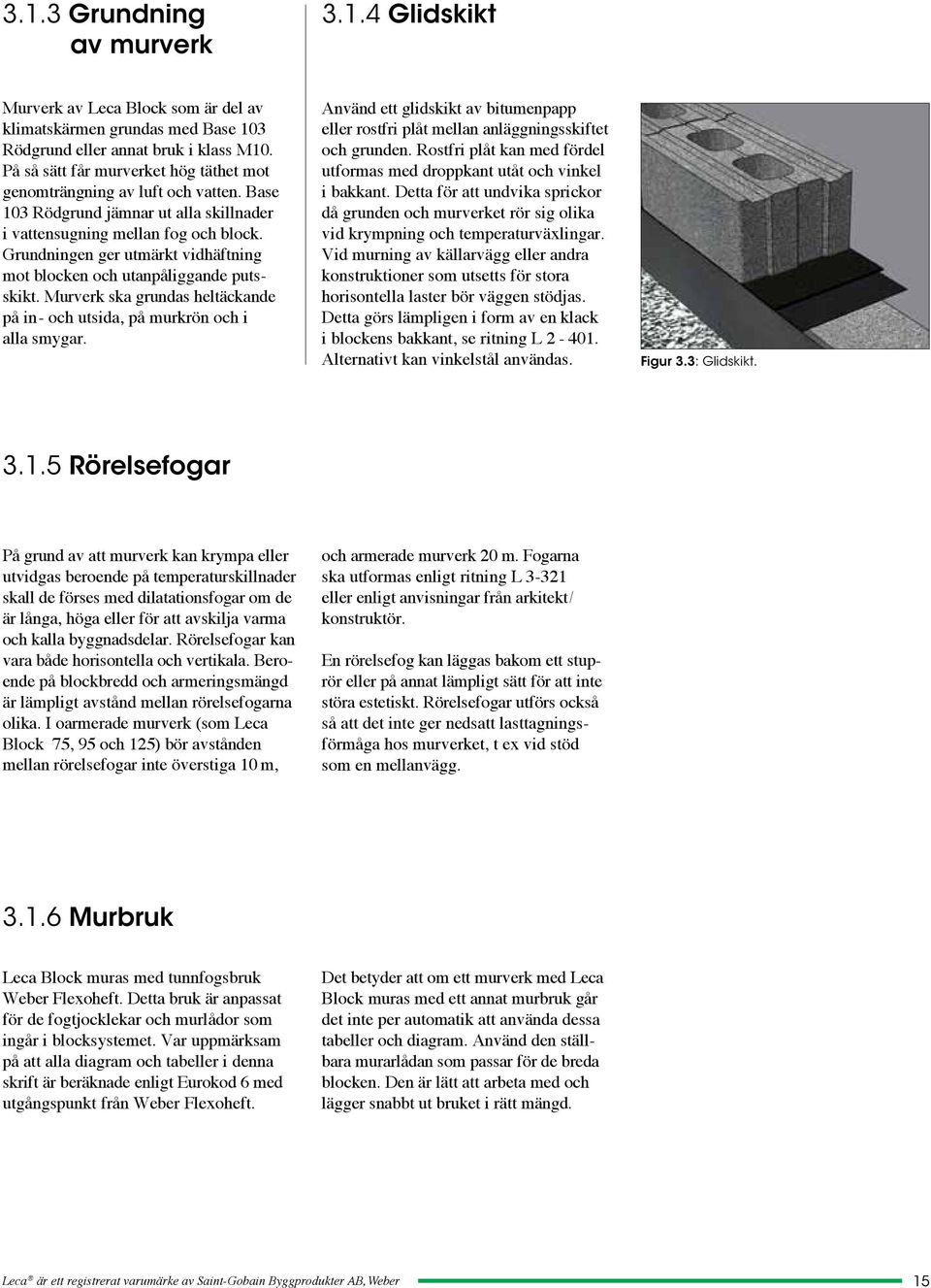 Grundningen ger utmärkt vidhäftning mot blocken och utanpåliggande putsskikt. Murverk ska grundas heltäckande på in- och utsida, på murkrön och i alla smygar.