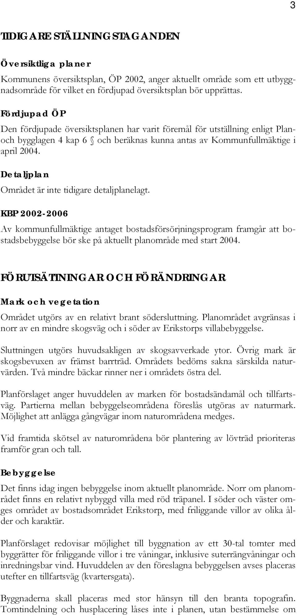 Detaljplan Området är inte tidigare detaljplanelagt. KBP 2002-2006 Av kommunfullmäktige antaget bostadsförsörjningsprogram framgår att bostadsbebyggelse bör ske på aktuellt planområde med start 2004.