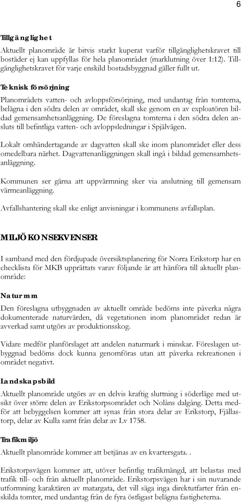 Teknisk försörjning Planområdets vatten- och avloppsförsörjning, med undantag från tomterna, belägna i den södra delen av området, skall ske genom en av exploatören bildad gemensamhetsanläggning.