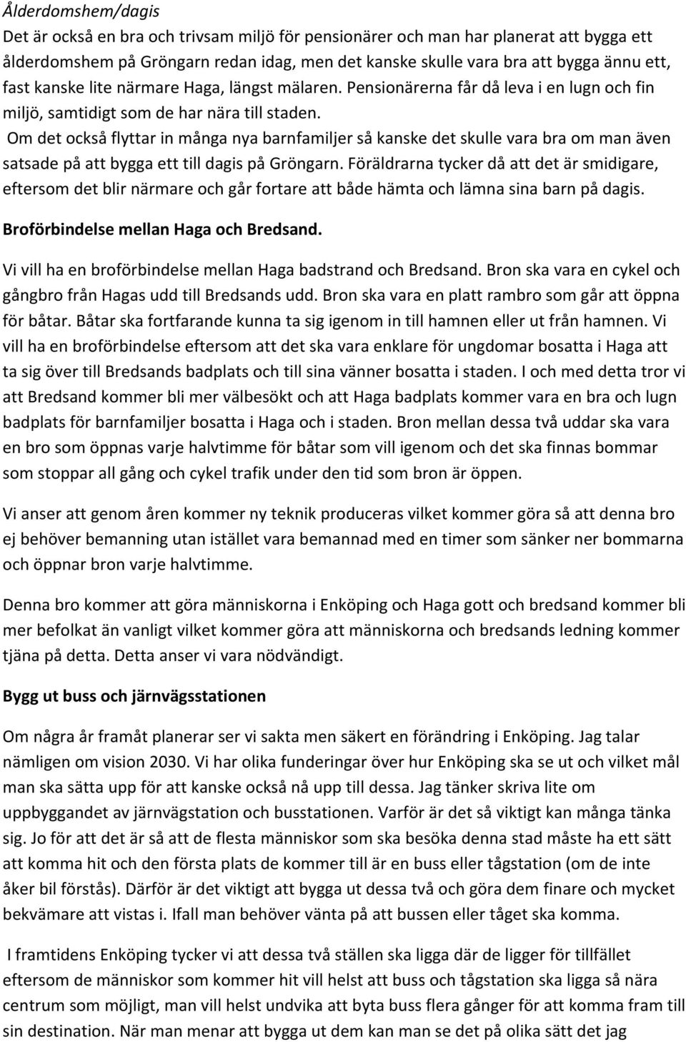 Om det också flyttar in många nya barnfamiljer så kanske det skulle vara bra om man även satsade på att bygga ett till dagis på Gröngarn.