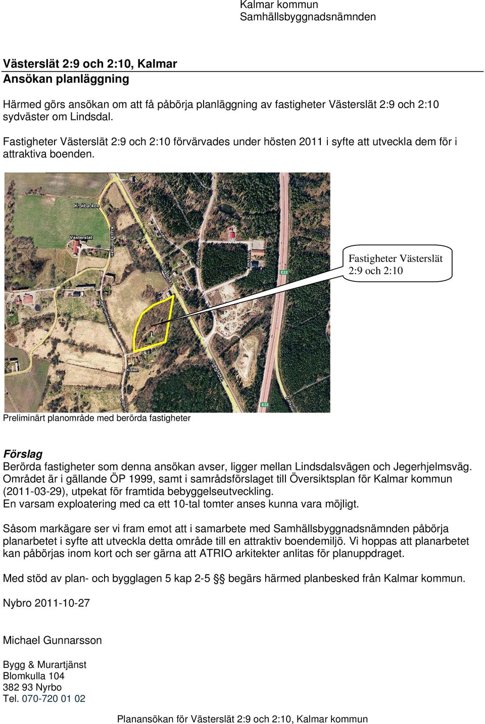 Fastigheter Västerslät 2:9 och 2:10 Preliminärt planområde med berörda fastigheter Förslag Berörda fastigheter som denna ansökan avser, ligger mellan Lindsdalsvägen och Jegerhjelmsväg.