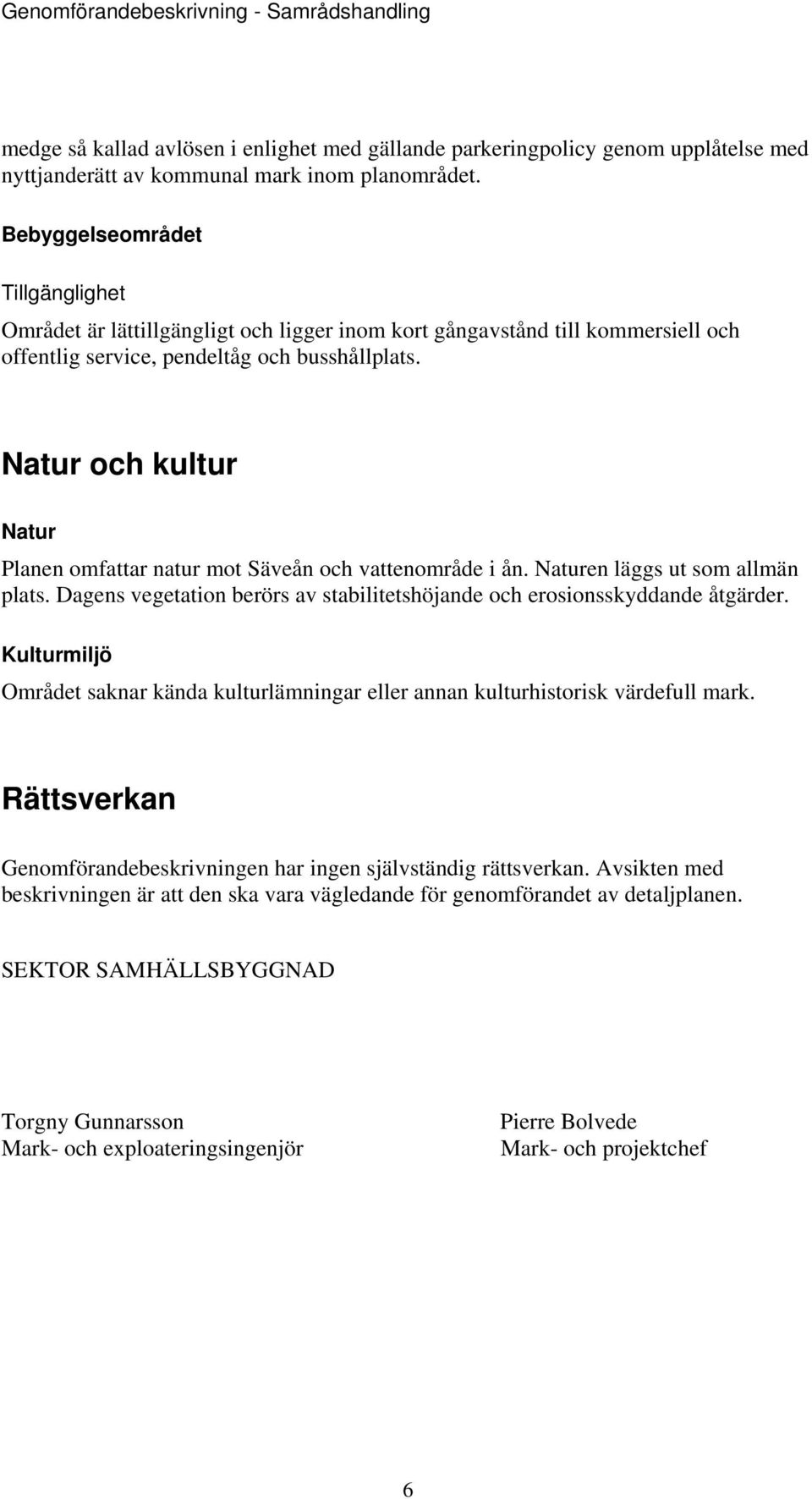 Natur och kultur Natur Planen omfattar natur mot Säveån och vattenområde i ån. Naturen läggs ut som allmän plats. Dagens vegetation berörs av stabilitetshöjande och erosionsskyddande åtgärder.